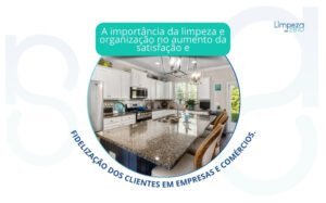 A importância da limpeza e organização no aumento da satisfação e fidelização dos clientes em empresas e comércios.